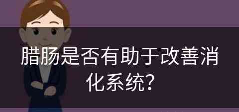 腊肠是否有助于改善消化系统？